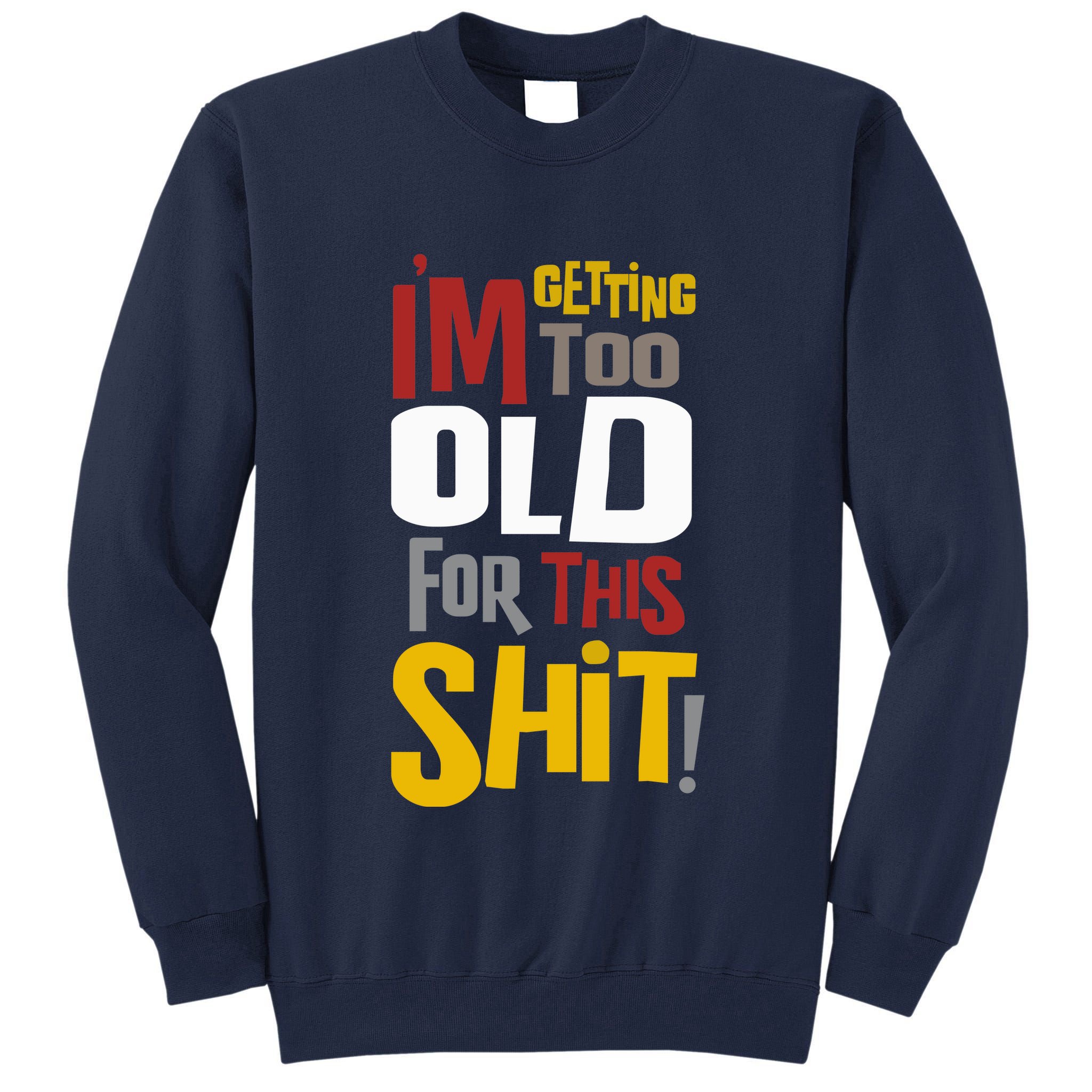 IM GETTING TOO OLD FOR THIS Tall Sweatshirt