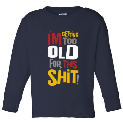 IM GETTING TOO OLD FOR THIS Toddler Long Sleeve Shirt