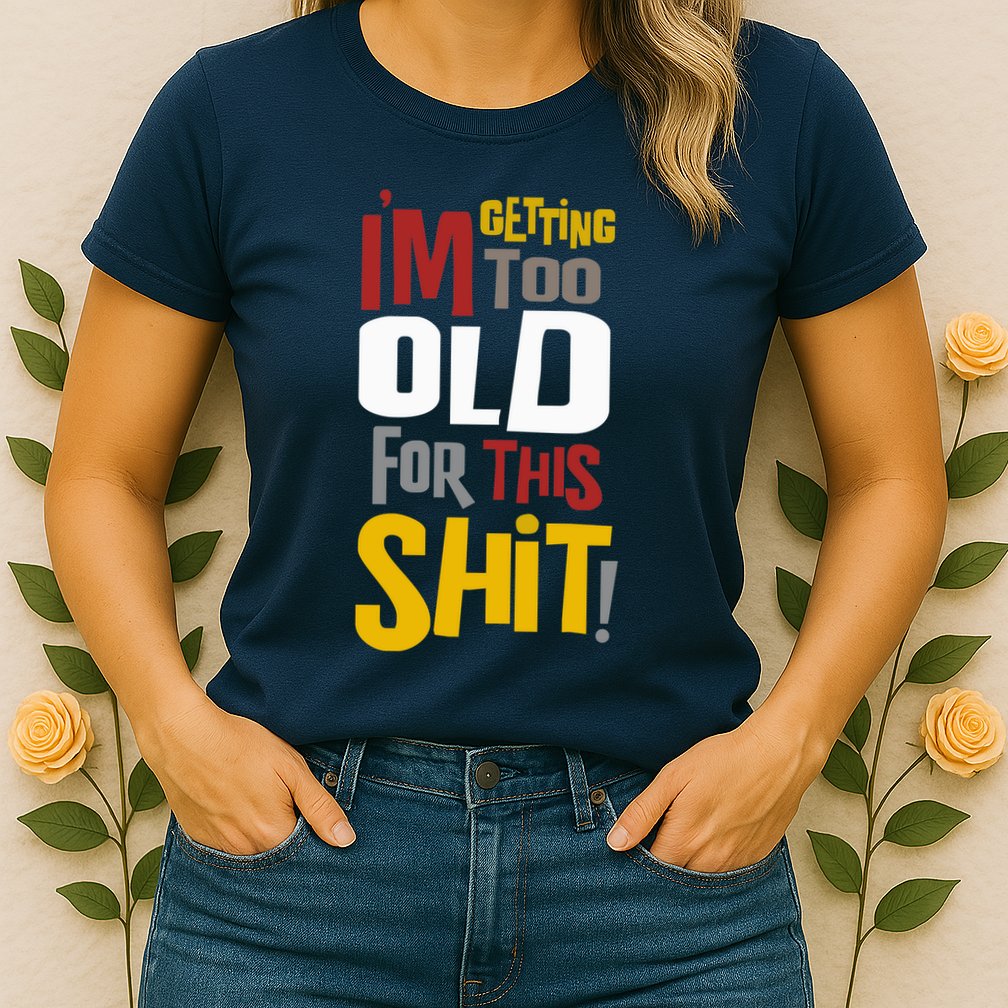 IM GETTING TOO OLD FOR THIS Womens T-Shirt