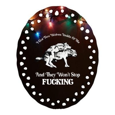 I Got Two Wolves Inside Of Me And They Wont Stop Fuckin Ceramic Oval Ornament