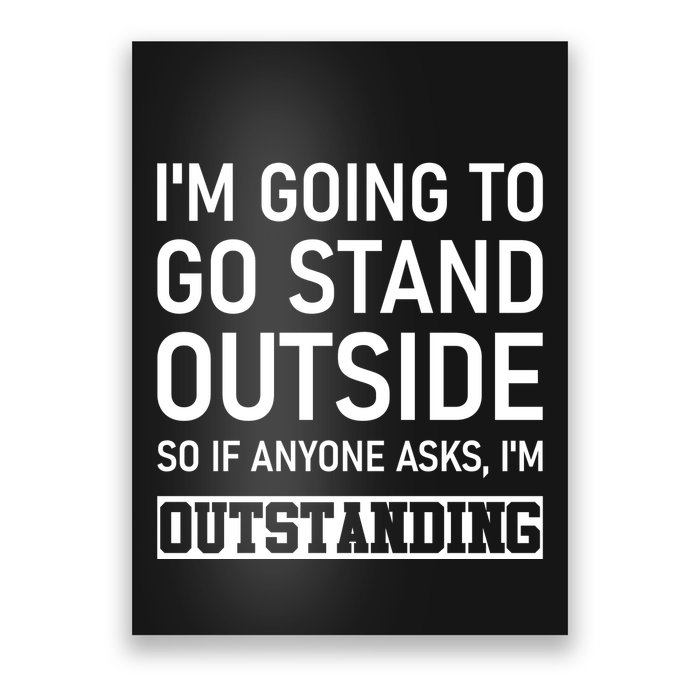IM Going To Stand Outside So If Anyone Asks IM Outstanding Poster