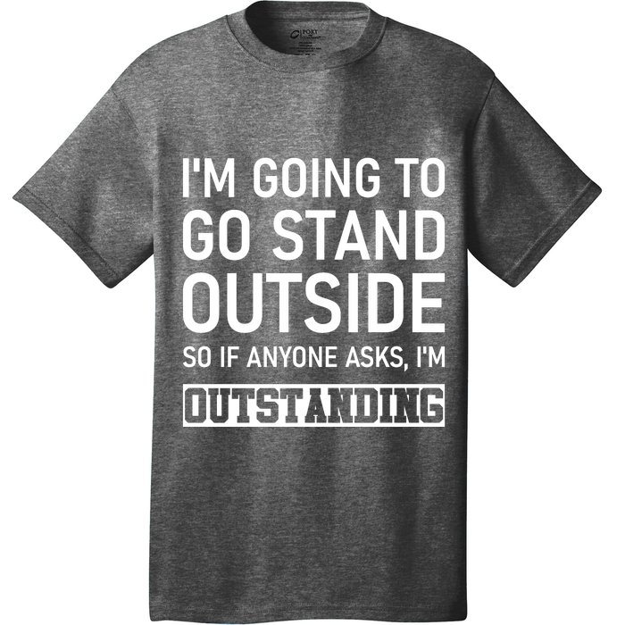 IM Going To Stand Outside So If Anyone Asks IM Outstanding T-Shirt