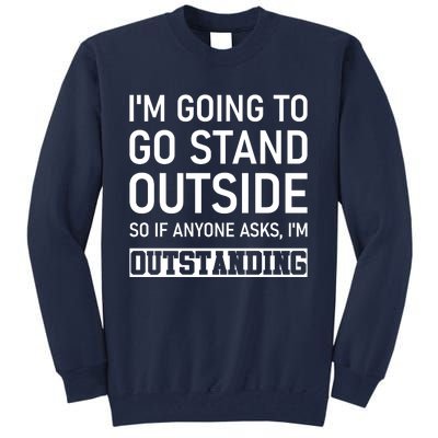 IM Going To Stand Outside So If Anyone Asks IM Outstanding Tall Sweatshirt