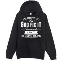I'm Going To Let God Fix It Because If I Fix It Premium Pullover Hoodie