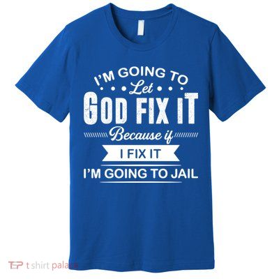 I'm Going To Let God Fix It Because If I Fix It Premium T-Shirt