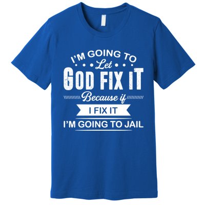 I'm Going To Let God Fix It Because If I Fix It Premium T-Shirt