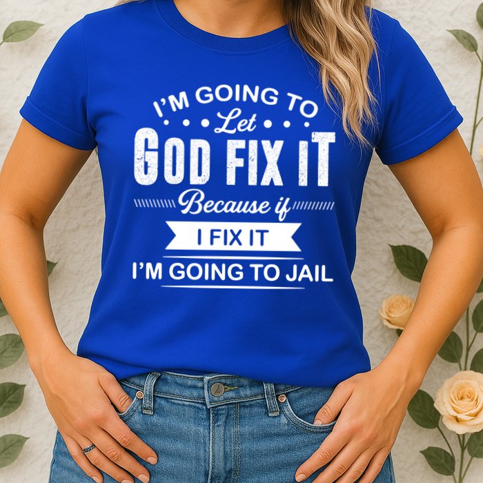 I'm Going To Let God Fix It Because If I Fix It Womens T-Shirt