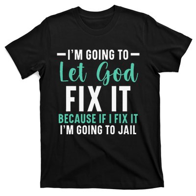 I'm Going To Let God Fix It If I Fix It I'm Going To Jail T-Shirt