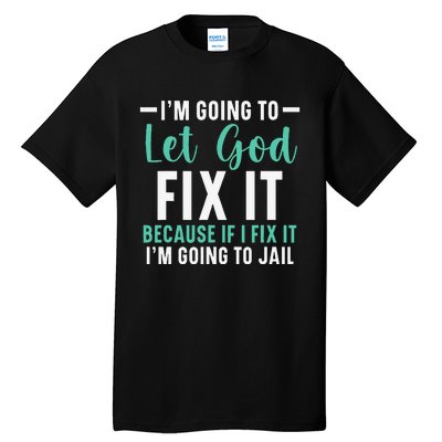 I'm Going To Let God Fix It If I Fix It I'm Going To Jail Tall T-Shirt