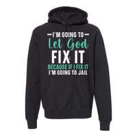 I'm Going To Let God Fix It If I Fix It I'm Going To Jail Premium Hoodie