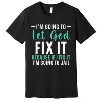 I'm Going To Let God Fix It If I Fix It I'm Going To Jail Premium T-Shirt