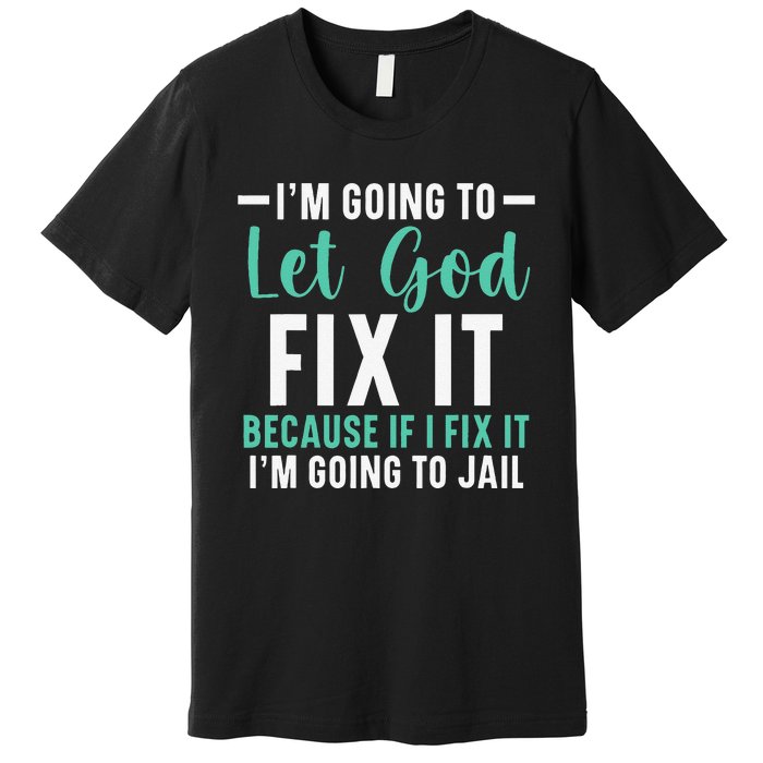 I'm Going To Let God Fix It If I Fix It I'm Going To Jail Premium T-Shirt