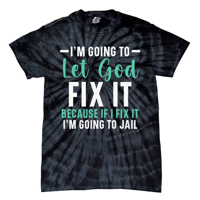 I'm Going To Let God Fix It If I Fix It I'm Going To Jail Tie-Dye T-Shirt