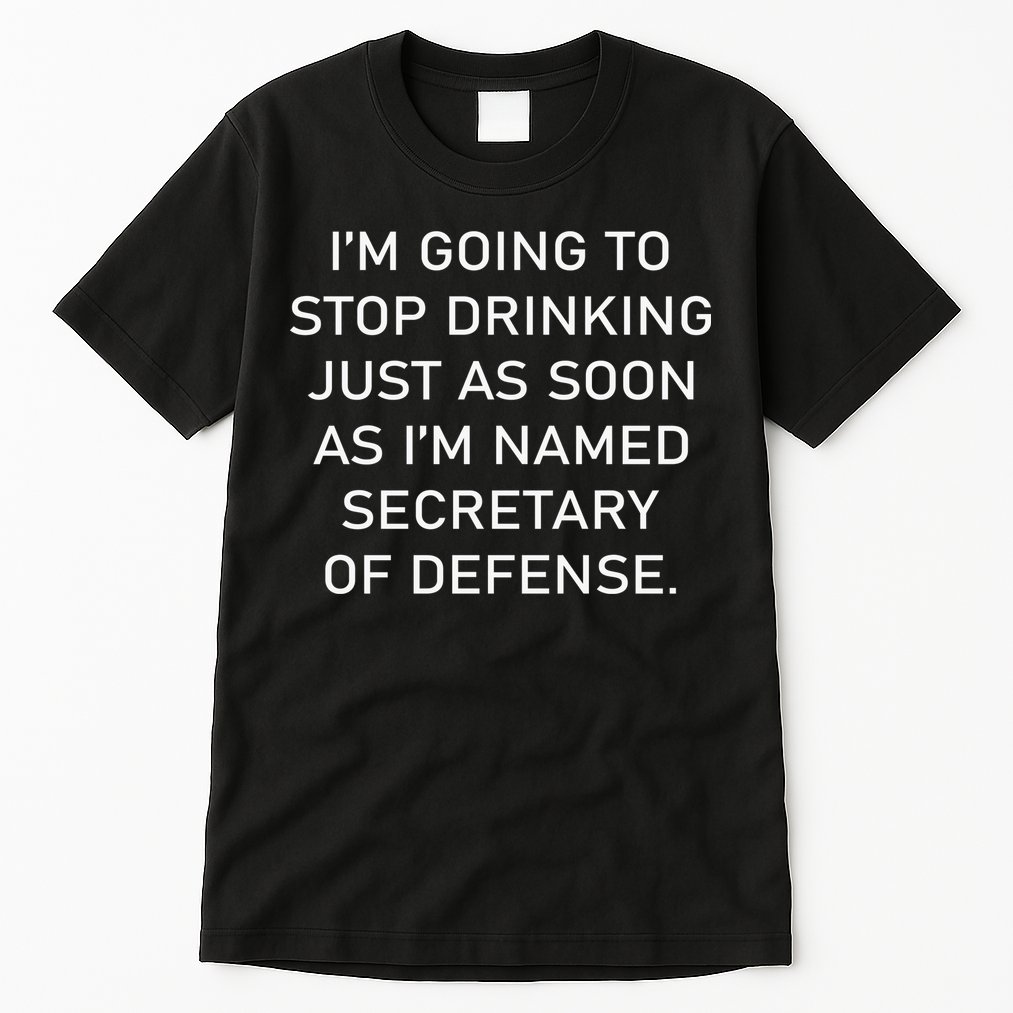 IM Going To Stop Drinking Just As Soon As IM Named Secretary Of Defense Tall T-Shirt