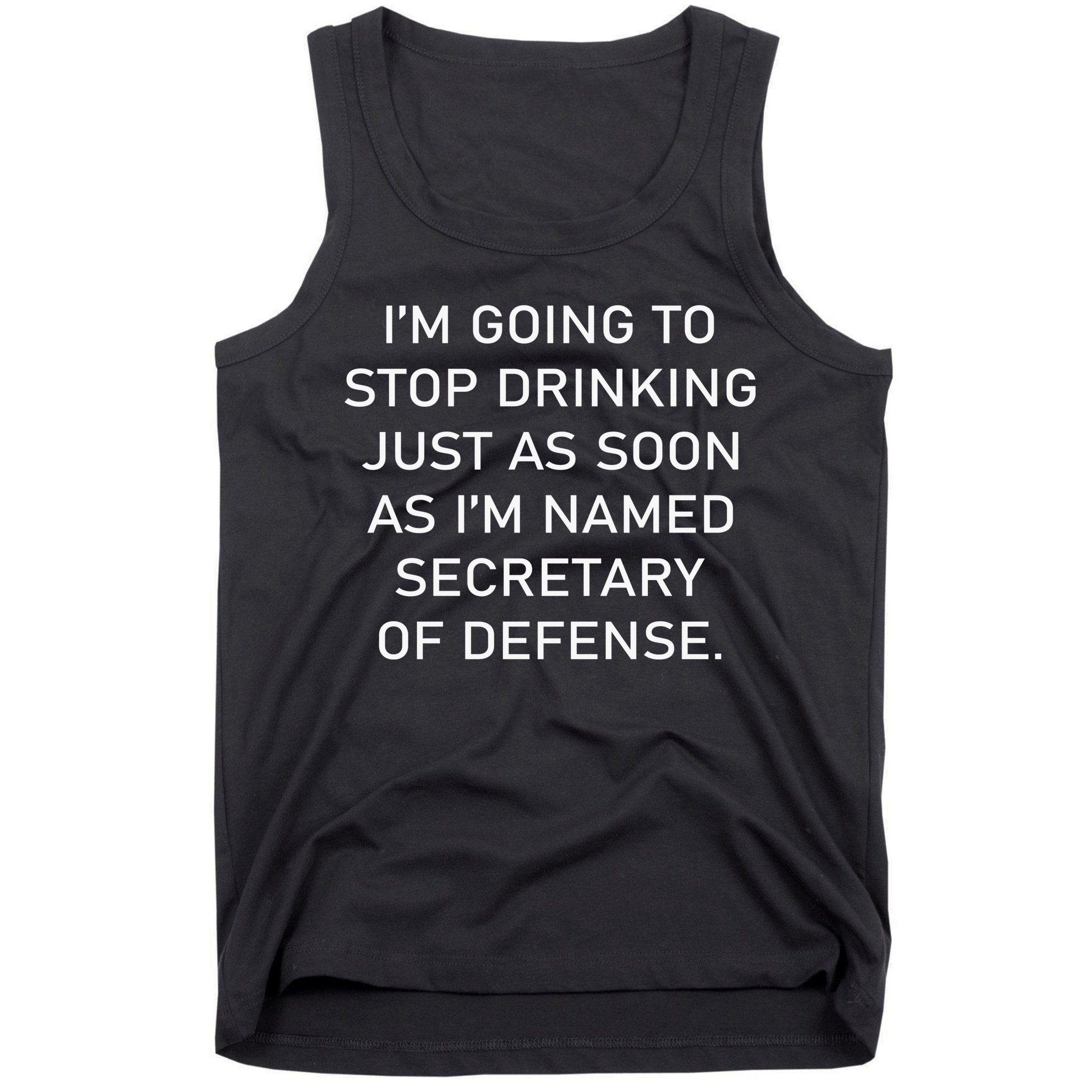 IM Going To Stop Drinking Just As Soon As IM Named Secretary Of Defense Tank Top