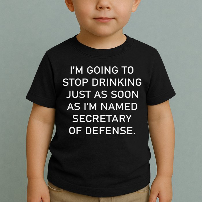 IM Going To Stop Drinking Just As Soon As IM Named Secretary Of Defense Toddler T-Shirt
