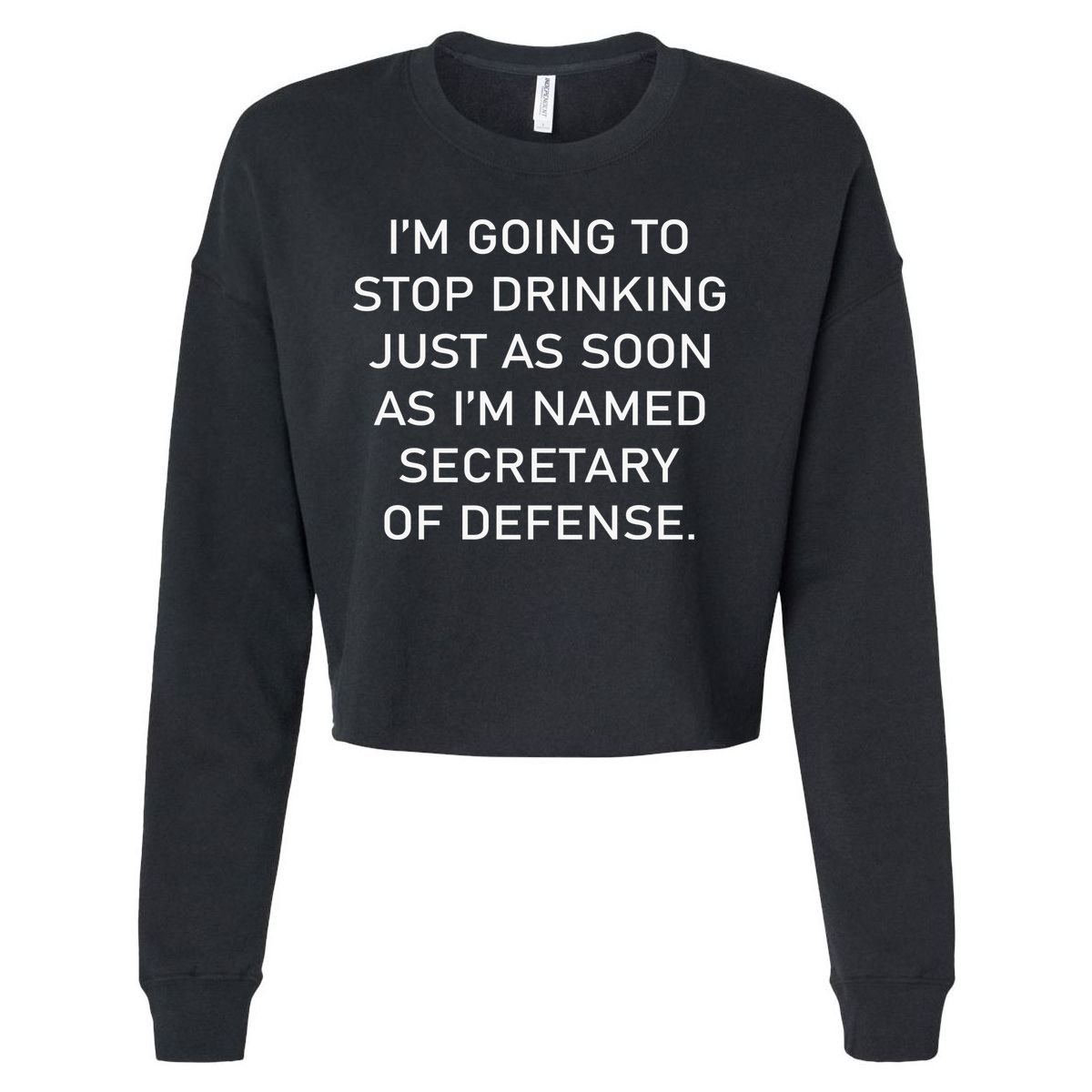 IM Going To Stop Drinking Just As Soon As IM Named Secretary Of Defense Cropped Pullover Crew