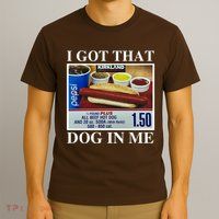 I Got That Dog In Me Funny T-Shirt