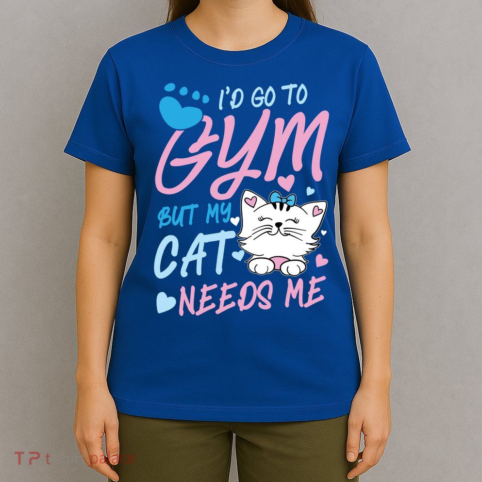 I'd Go To Gym But My Cat Needs Me Felidae Gift Meaningful Gift T-Shirt
