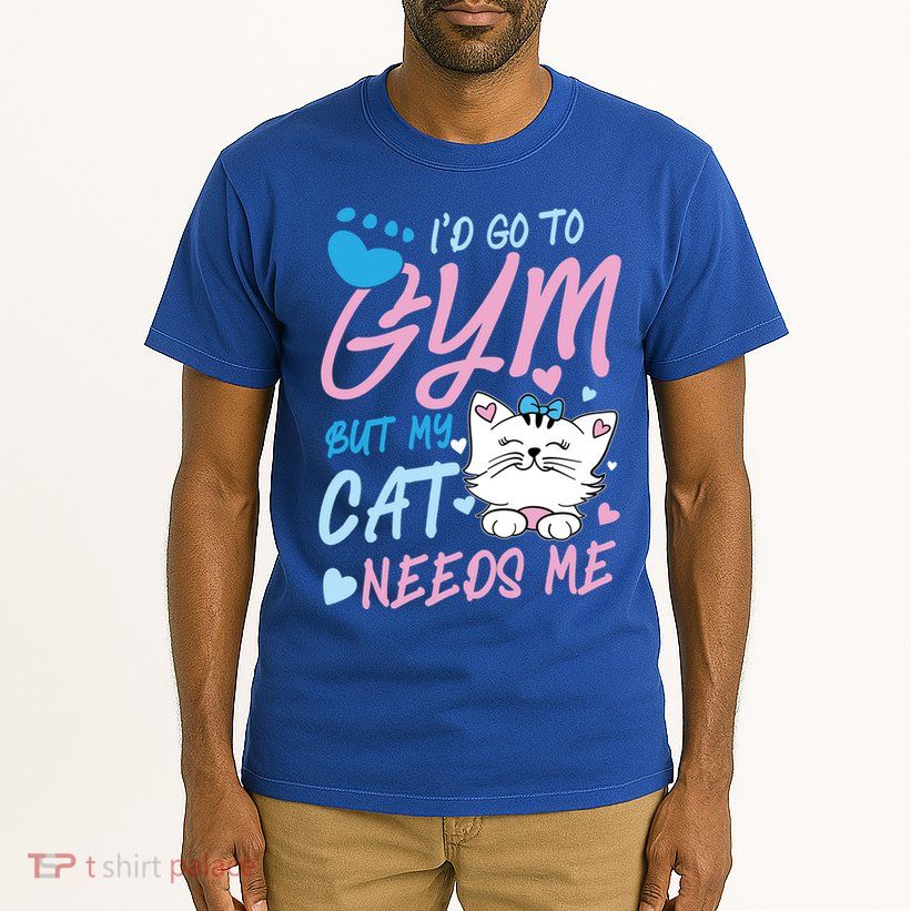 I'd Go To Gym But My Cat Needs Me Felidae Gift Meaningful Gift Tall T-Shirt