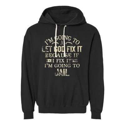 Im Going To Let God Fix It Because If I Fix Im Going To Jail Garment-Dyed Fleece Hoodie