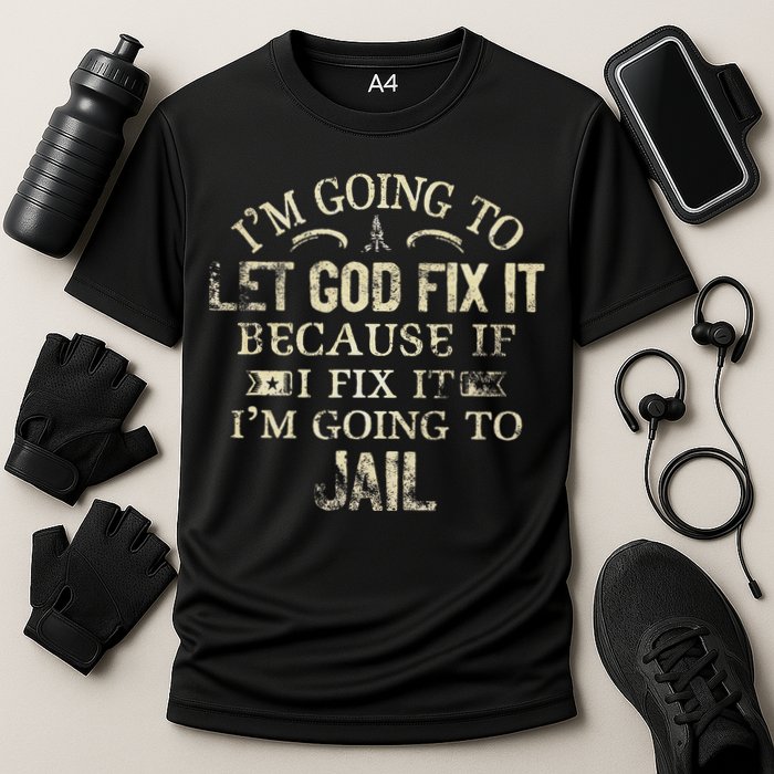 Im Going To Let God Fix It Because If I Fix Im Going To Jail Performance Shirt