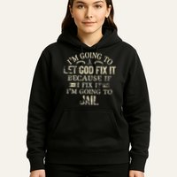 Im Going To Let God Fix It Because If I Fix Im Going To Jail Hoodie