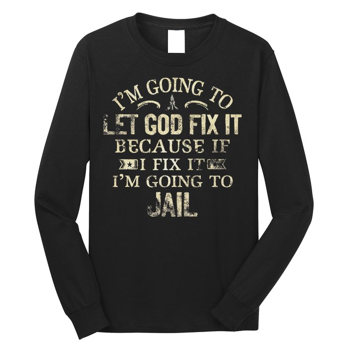 Im Going To Let God Fix It Because If I Fix Im Going To Jail Long Sleeve Shirt