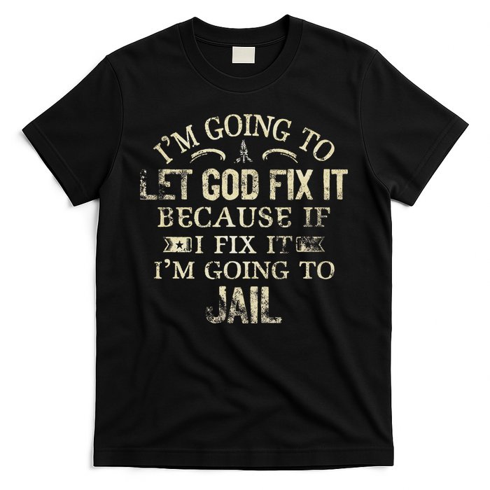 Im Going To Let God Fix It Because If I Fix Im Going To Jail T-Shirt