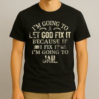 Im Going To Let God Fix It Because If I Fix Im Going To Jail T-Shirt