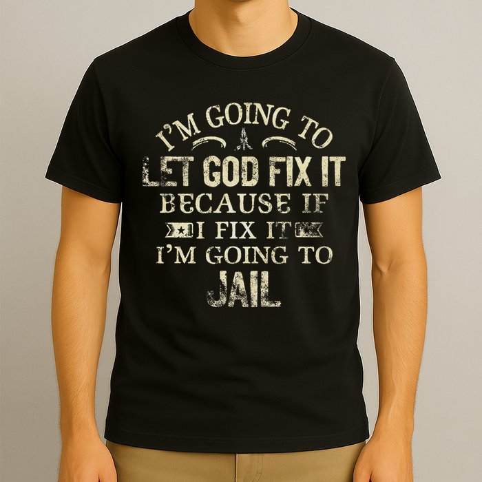 Im Going To Let God Fix It Because If I Fix Im Going To Jail T-Shirt