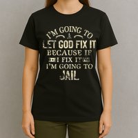 Im Going To Let God Fix It Because If I Fix Im Going To Jail T-Shirt