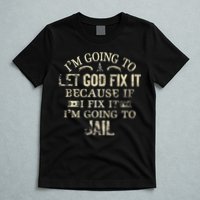 Im Going To Let God Fix It Because If I Fix Im Going To Jail T-Shirt