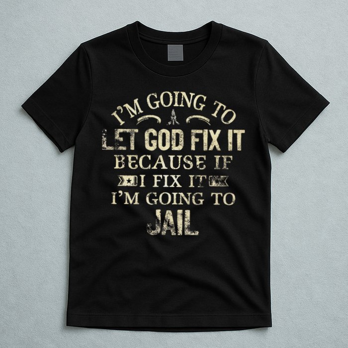 Im Going To Let God Fix It Because If I Fix Im Going To Jail T-Shirt