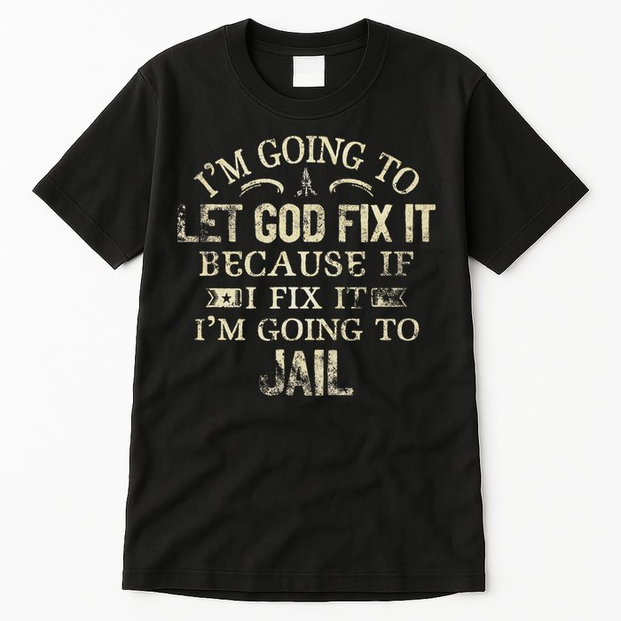 Im Going To Let God Fix It Because If I Fix Im Going To Jail Tall T-Shirt