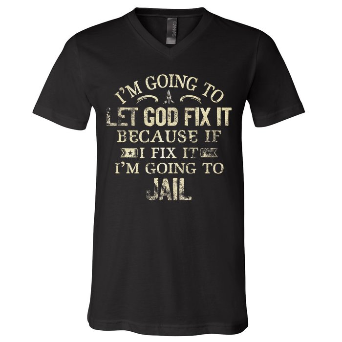 Im Going To Let God Fix It Because If I Fix Im Going To Jail V-Neck T-Shirt
