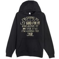Im Going To Let God Fix It Because If I Fix Im Going To Jail Premium Pullover Hoodie
