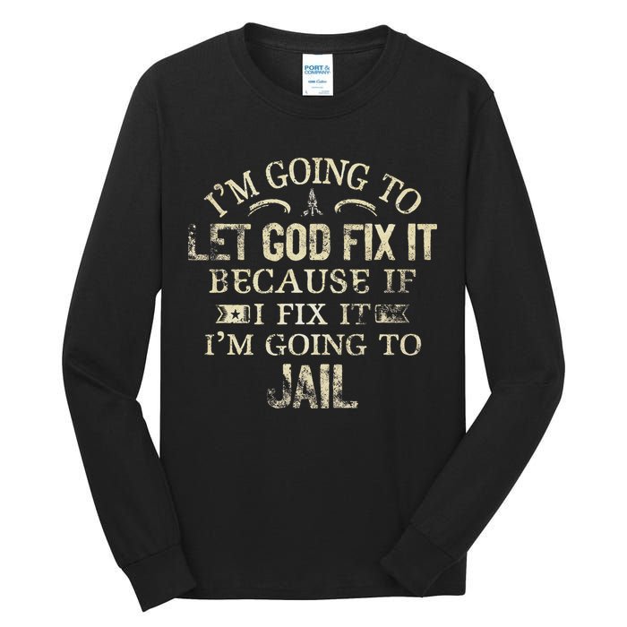 Im Going To Let God Fix It Because If I Fix Im Going To Jail Tall Long Sleeve T-Shirt