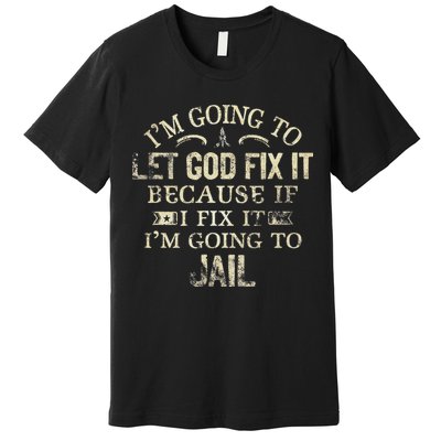 Im Going To Let God Fix It Because If I Fix Im Going To Jail Premium T-Shirt
