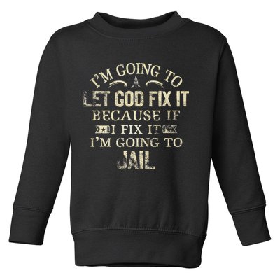 Im Going To Let God Fix It Because If I Fix Im Going To Jail Toddler Sweatshirt