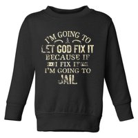 Im Going To Let God Fix It Because If I Fix Im Going To Jail Toddler Sweatshirt