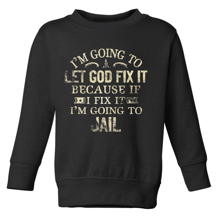 Im Going To Let God Fix It Because If I Fix Im Going To Jail Toddler Sweatshirt