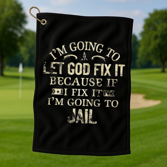 Im Going To Let God Fix It Because If I Fix Im Going To Jail Golf Towel