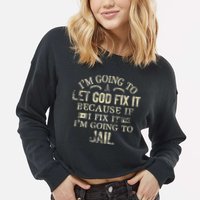Im Going To Let God Fix It Because If I Fix Im Going To Jail Cropped Pullover Crew