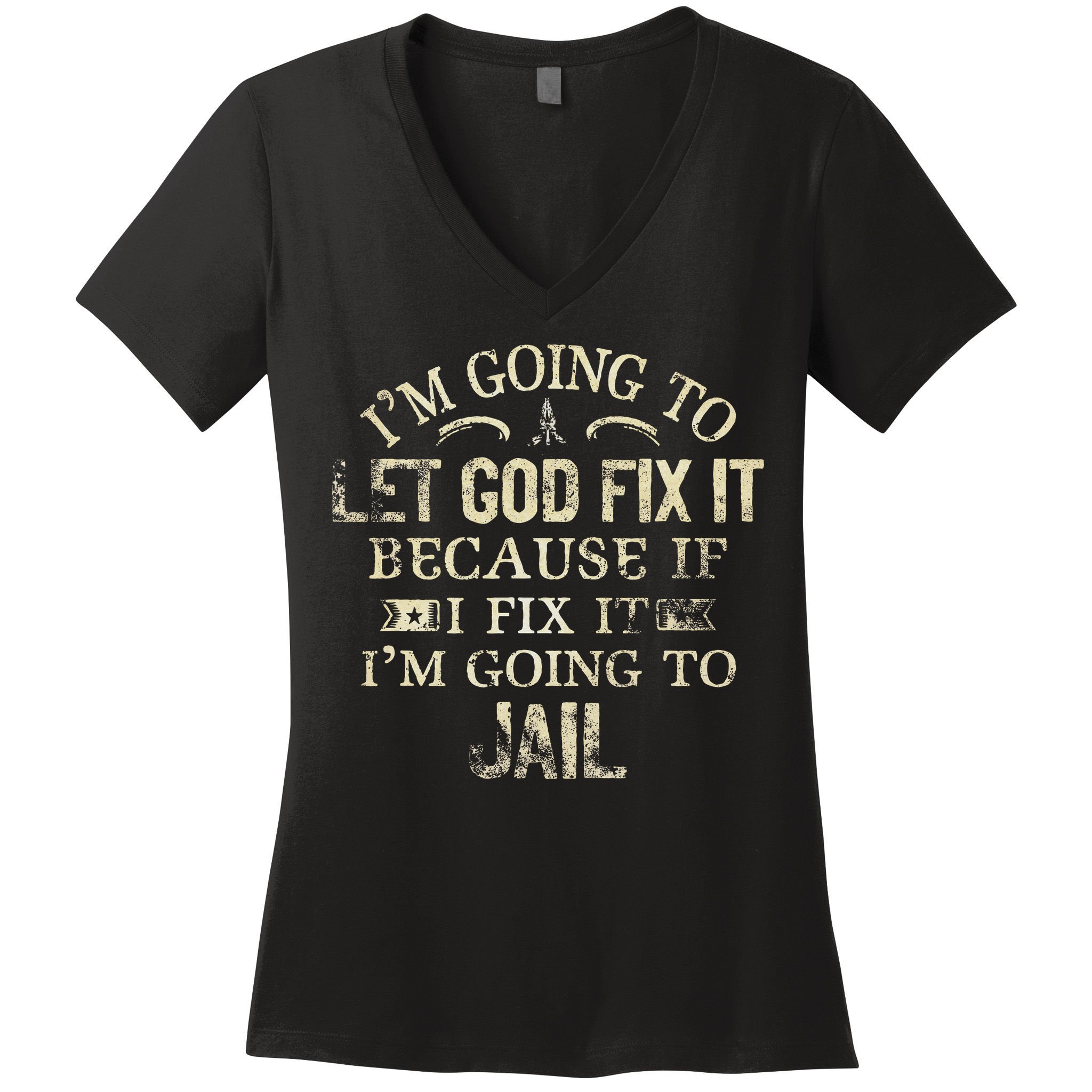 Im Going To Let God Fix It Because If I Fix Im Going To Jail Women's V-Neck T-Shirt