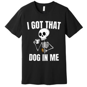 I Got That Dog In Me funny meme hot dogs combo Skeleton  Premium T-Shirt