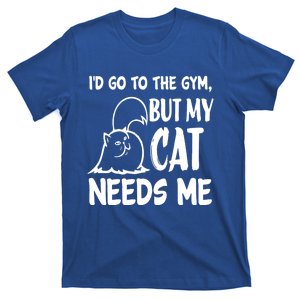 I'd Go To The Gym But My Cat Needs Me Funny Cat Lover Gift Funny Gift T-Shirt