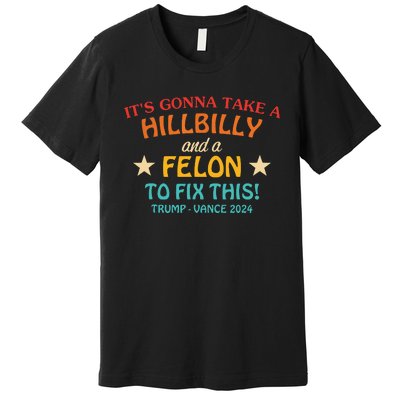 Its Gonna Take A Hillbilly And A Felon To Fix Trump Vance Premium T-Shirt