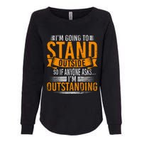 Im Going To Stand Outside So If Anyone Asks In Outstanding Womens California Wash Sweatshirt