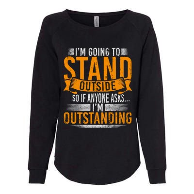 Im Going To Stand Outside So If Anyone Asks In Outstanding Womens California Wash Sweatshirt